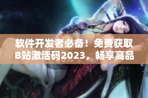 软件开发者必备！免费获取B站激活码2023，畅享高品质视听体验