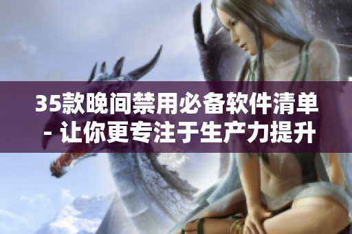35款晚间禁用必备软件清单 - 让你更专注于生产力提升