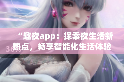 “趣夜app：探索夜生活新热点，畅享智能化生活体验！”