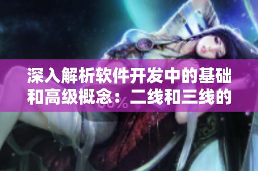深入解析软件开发中的基础和高级概念：二线和三线的含义及作用解析