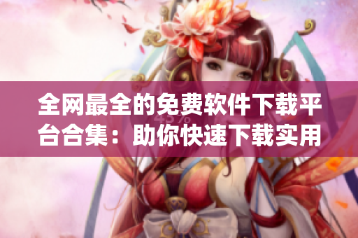 全网最全的免费软件下载平台合集：助你快速下载实用的行情软件App！