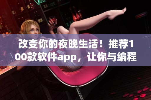 改变你的夜晚生活！推荐100款软件app，让你与编程世界不分昼夜