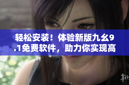 轻松安装！体验新版九幺9.1免费软件，助力你实现高效编程