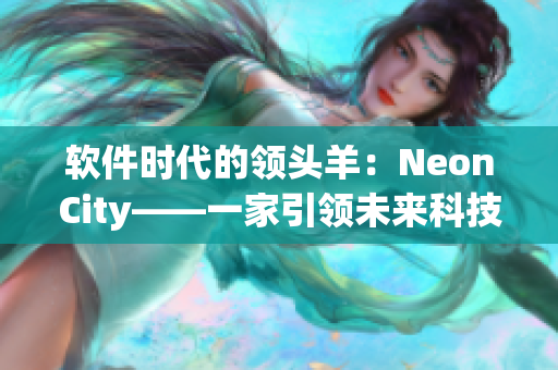 软件时代的领头羊：NeonCity——一家引领未来科技发展的软件公司