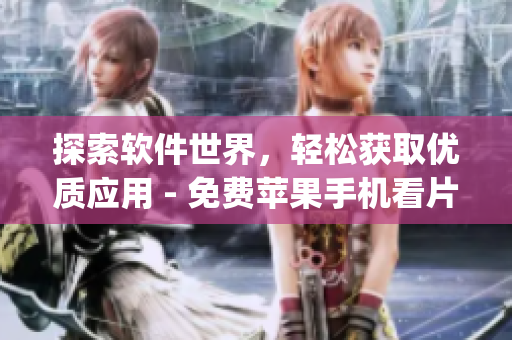 探索软件世界，轻松获取优质应用 - 免费苹果手机看片App推荐