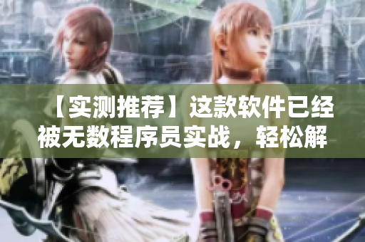【实测推荐】这款软件已经被无数程序员实战，轻松解决日常编程痛点！