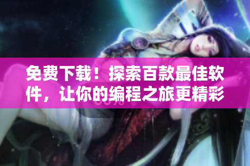 免费下载！探索百款最佳软件，让你的编程之旅更精彩！