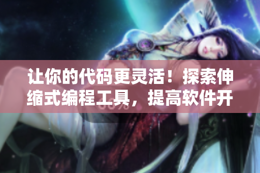 让你的代码更灵活！探索伸缩式编程工具，提高软件开发效率