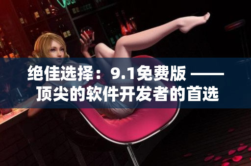 绝佳选择：9.1免费版 —— 顶尖的软件开发者的首选！