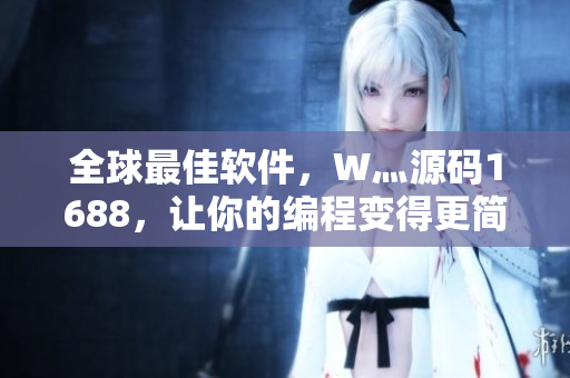 全球最佳软件，W灬源码1688，让你的编程变得更简单