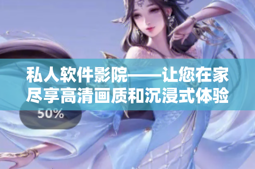 私人软件影院——让您在家尽享高清画质和沉浸式体验
