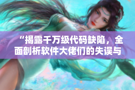 “揭露千万级代码缺陷，全面剖析软件大佬们的失误与教训”