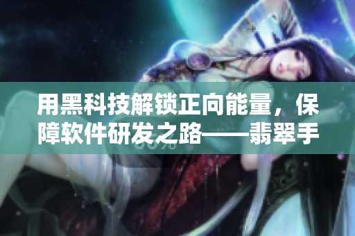 用黑科技解锁正向能量，保障软件研发之路——翡翠手镯启发的软件开发哲学