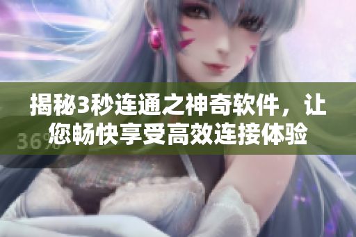 揭秘3秒连通之神奇软件，让您畅快享受高效连接体验