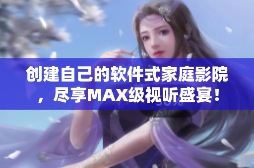 创建自己的软件式家庭影院，尽享MAX级视听盛宴！