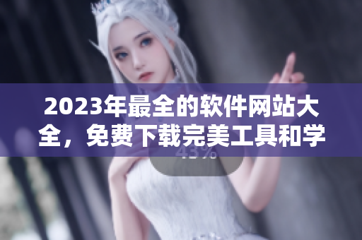 2023年最全的软件网站大全，免费下载完美工具和学习资源