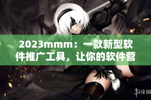 2023mmm：一款新型软件推广工具，让你的软件营销事半功倍！