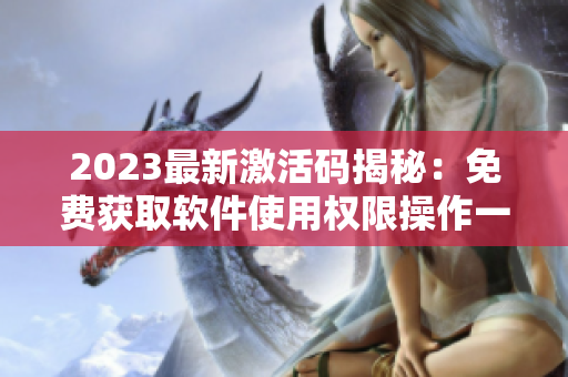 2023最新激活码揭秘：免费获取软件使用权限操作一键完成！