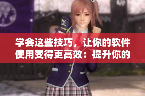 学会这些技巧，让你的软件使用变得更高效：提升你的视频观看技巧。