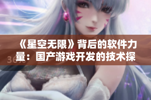 《星空无限》背后的软件力量：国产游戏开发的技术探究与实践
