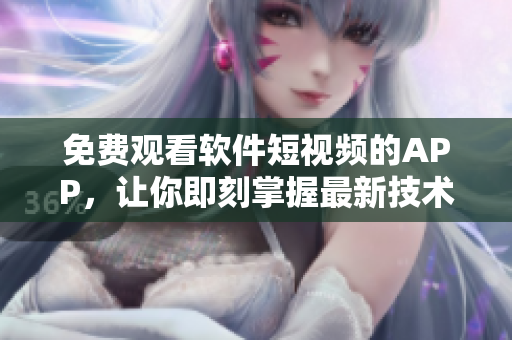免费观看软件短视频的APP，让你即刻掌握最新技术资讯！