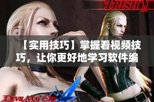 【实用技巧】掌握看视频技巧，让你更好地学习软件编程！