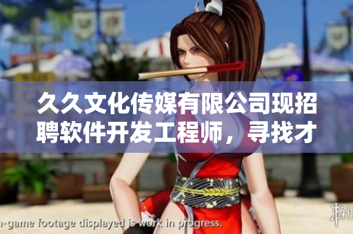 久久文化传媒有限公司现招聘软件开发工程师，寻找才华横溢的编程达人！