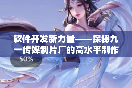 软件开发新力量——探秘九一传媒制片厂的高水平制作技术