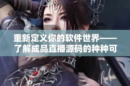 重新定义你的软件世界——了解成品直播源码的种种可能性