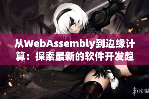 从WebAssembly到边缘计算：探索最新的软件开发趋势