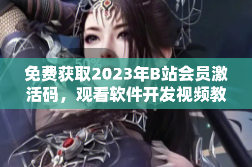 免费获取2023年B站会员激活码，观看软件开发视频教程！
