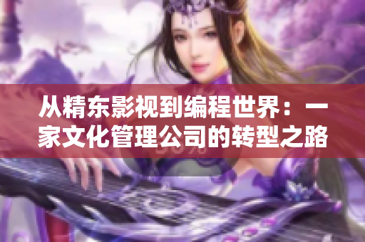 从精东影视到编程世界：一家文化管理公司的转型之路