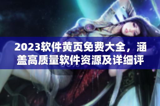 2023软件黄页免费大全，涵盖高质量软件资源及详细评测