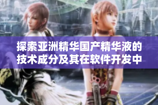 探索亚洲精华国产精华液的技术成分及其在软件开发中的应用