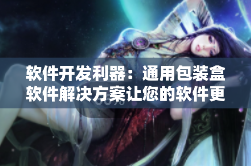 软件开发利器：通用包装盒软件解决方案让您的软件更加精美实用