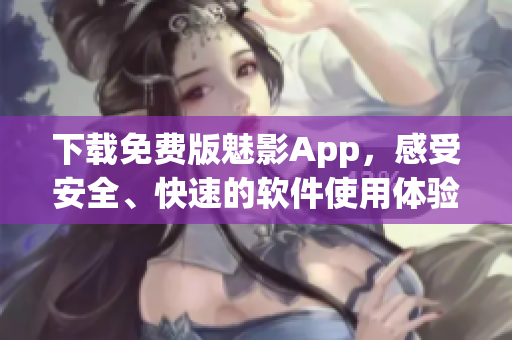 下载免费版魅影App，感受安全、快速的软件使用体验！