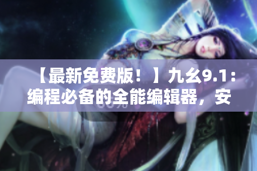 【最新免费版！】九幺9.1：编程必备的全能编辑器，安装操作详解！