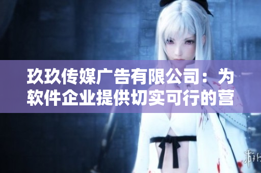 玖玖传媒广告有限公司：为软件企业提供切实可行的营销方案