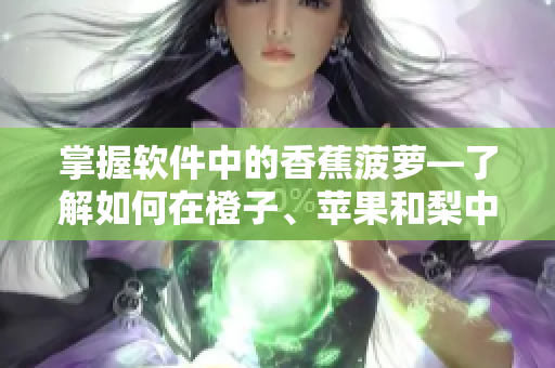 掌握软件中的香蕉菠萝—了解如何在橙子、苹果和梨中使用编程技巧