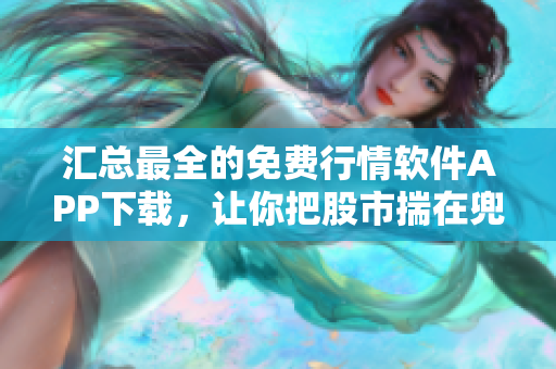 汇总最全的免费行情软件APP下载，让你把股市揣在兜里