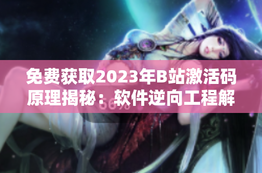 免费获取2023年B站激活码原理揭秘：软件逆向工程解析