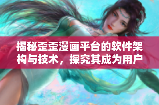 揭秘歪歪漫画平台的软件架构与技术，探究其成为用户最爱的秘密