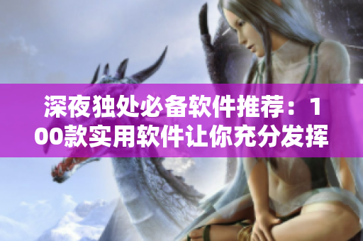 深夜独处必备软件推荐：100款实用软件让你充分发挥编程能力