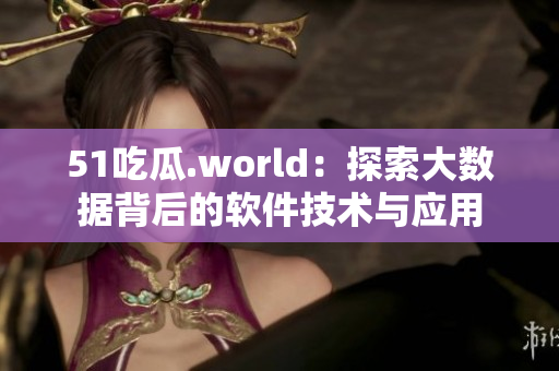 51吃瓜.world：探索大数据背后的软件技术与应用