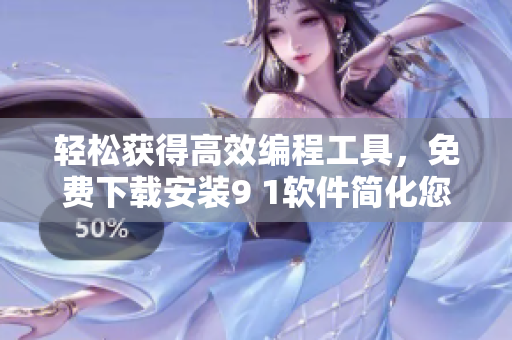 轻松获得高效编程工具，免费下载安装9 1软件简化您的程序开发