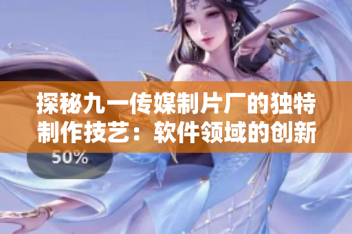 探秘九一传媒制片厂的独特制作技艺：软件领域的创新探索