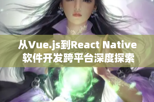 从Vue.js到React Native 软件开发跨平台深度探索