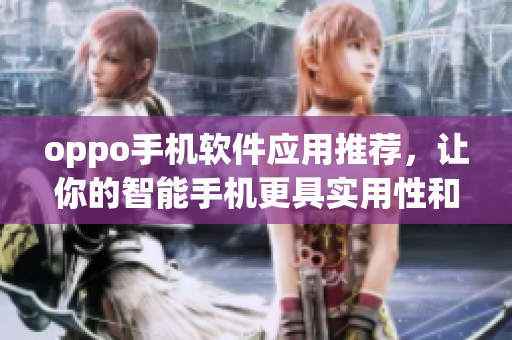oppo手机软件应用推荐，让你的智能手机更具实用性和趣味性
