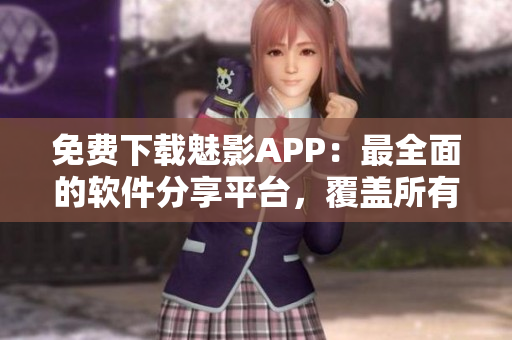 免费下载魅影APP：最全面的软件分享平台，覆盖所有软件需求