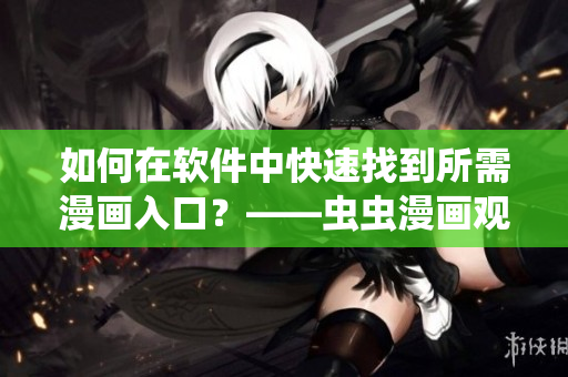 如何在软件中快速找到所需漫画入口？——虫虫漫画观看页面指南